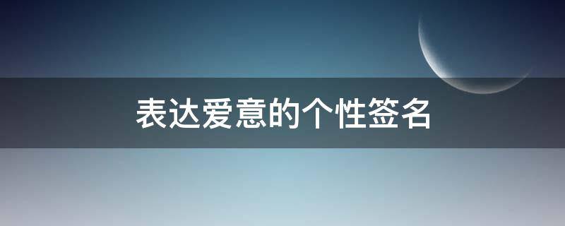 表达爱意的个性签名（表达爱意的个性签名 简短）