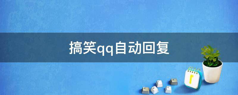 搞笑qq自动回复 搞笑qq自动回复内容
