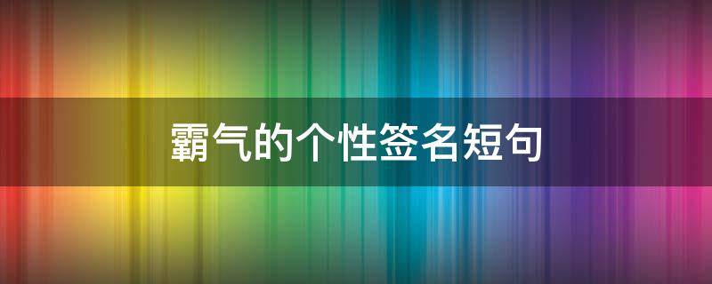 霸气的个性签名短句 霸气的个性签名短句子