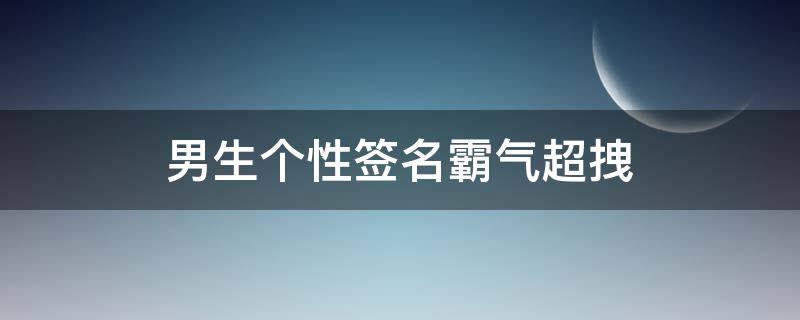 男生个性签名霸气超拽 男生个性签名霸气超拽高冷吸引人