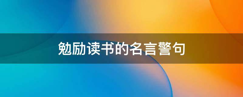 勉励读书的名言警句 勉励读书的名言警句