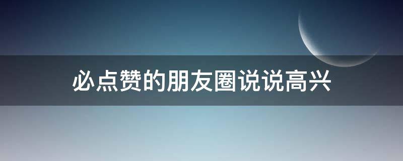 必点赞的朋友圈说说高兴 必点赞的朋友圈说说搞笑