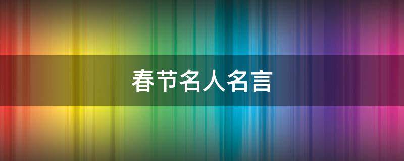 春节名人名言（春节名人名言大全摘抄简短）