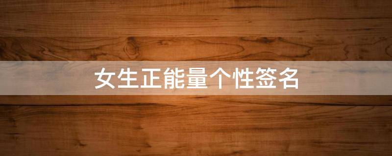 女生正能量个性签名 女生正能量个性签名简短霸气