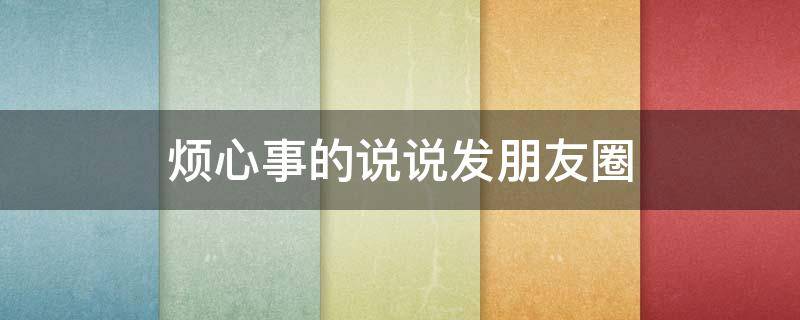 烦心事的说说发朋友圈 烦心事的说说发朋友圈短句