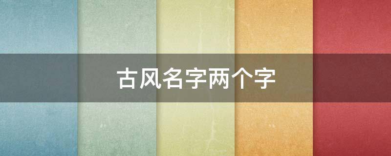 古风名字两个字（男生好听古风名字两个字）
