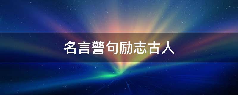 名言警句励志古人 名言警句励志 古文