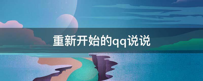 重新开始的qq说说（重新开始的qq说说怎么发）