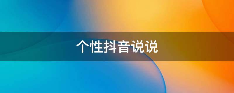 个性抖音说说 个性抖音说说霸气