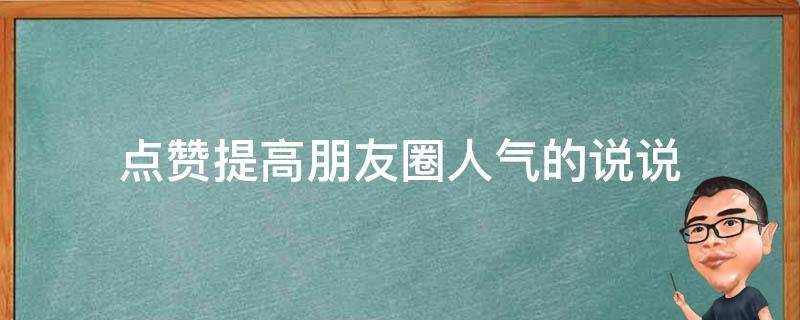 点赞提高朋友圈人气的说说（点赞提高朋友圈人气的说说句子）