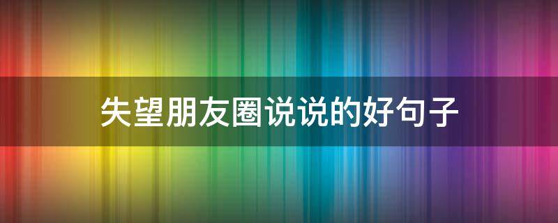 失望朋友圈说说的好句子 失望朋友圈说说的好句子图片
