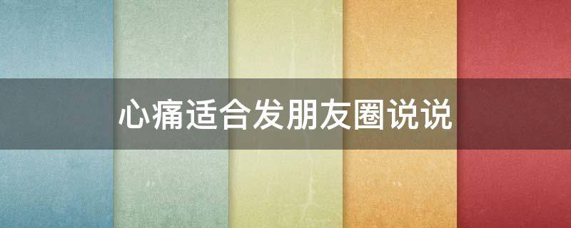 心痛适合发朋友圈说说 心痛的心情说说