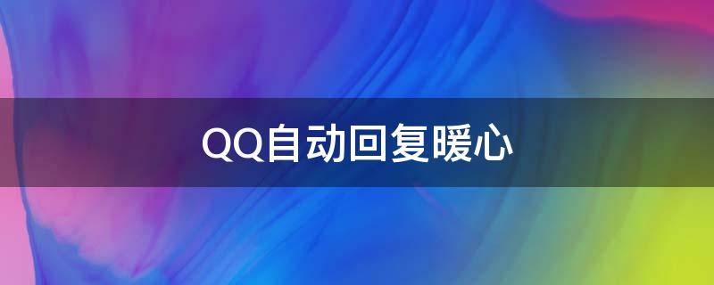 QQ自动回复暖心（qq自动回复暖心的话）