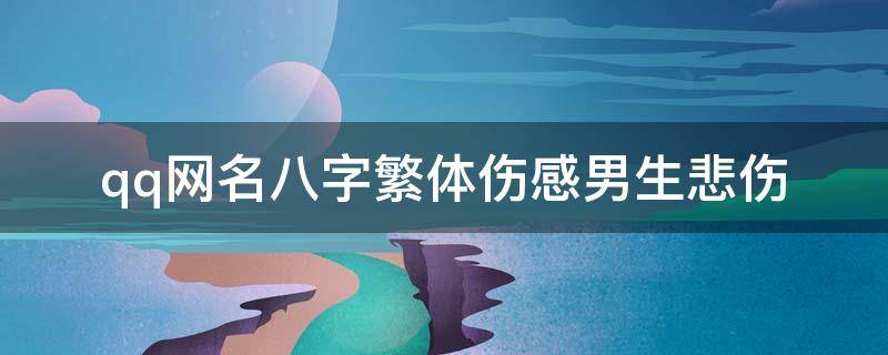 qq网名八字繁体伤感男生悲伤 qq伤感名字男繁体字