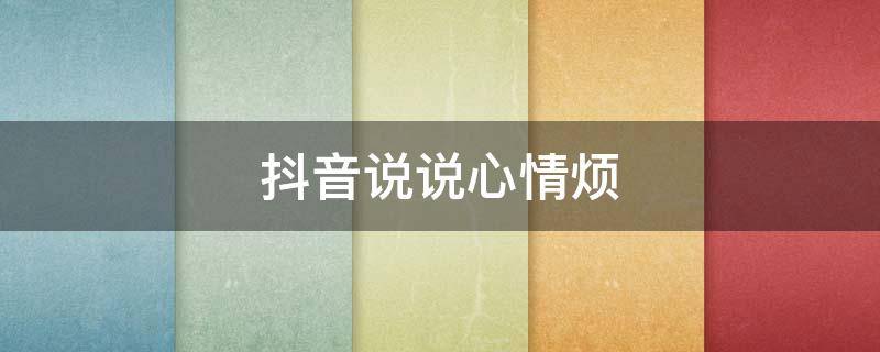 抖音说说心情烦（心烦抖音文案）