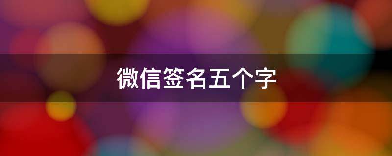 微信签名五个字 微信签名五个字以内