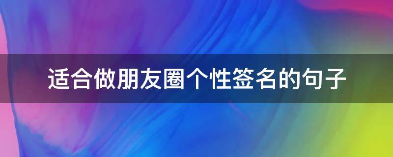 适合做朋友圈个性签名的句子（适合做朋友圈个性签名的句子简短）