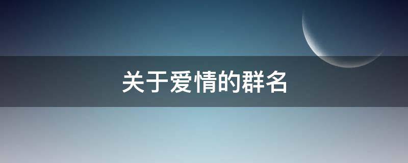 关于爱情的群名（关于爱情的群名进度）