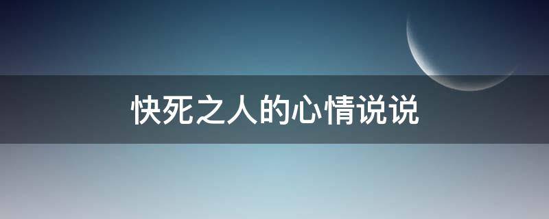 快死之人的心情说说（快死的时候发的说说）