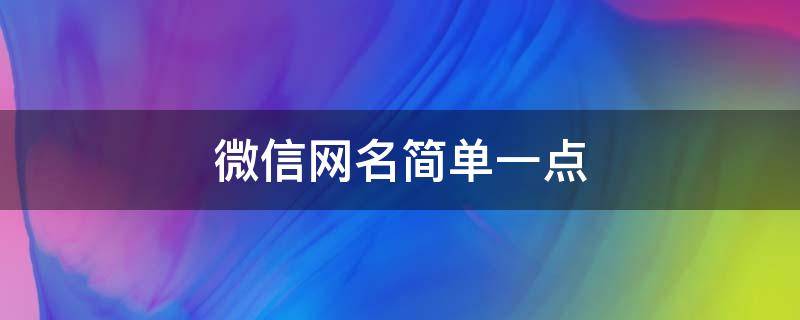 微信网名简单一点（微信网名简单一点女生霸气）