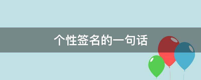 个性签名的一句话（个性签名的一句话男生）