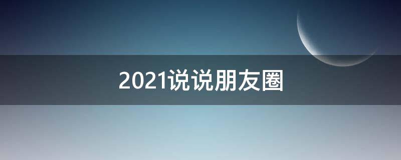 2021说说朋友圈 2021年朋友圈说