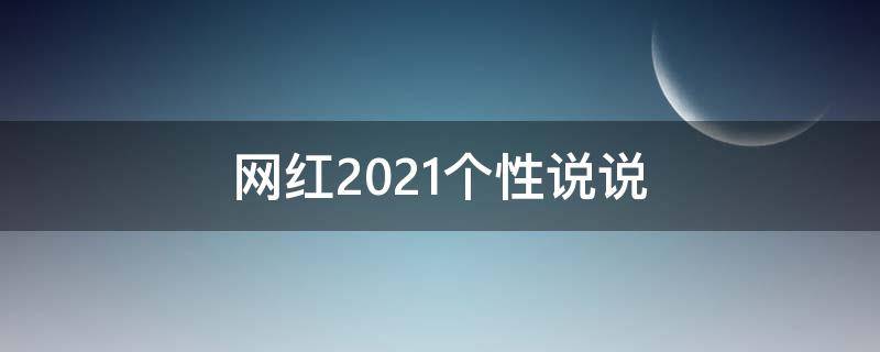 网红2021个性说说（网红2020个性说说）