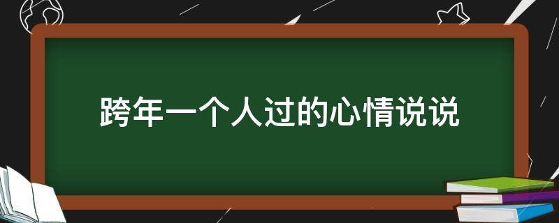 跨年一个人过的心情说说（跨年一个人过的心情说说句子）