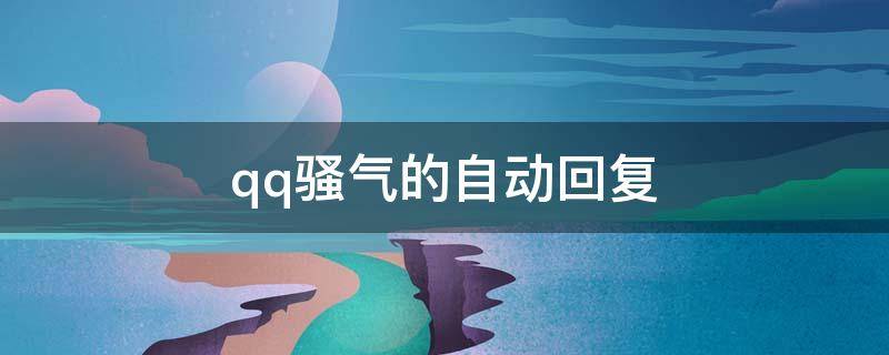 qq骚气的自动回复（特别骚气的qq自动回复）