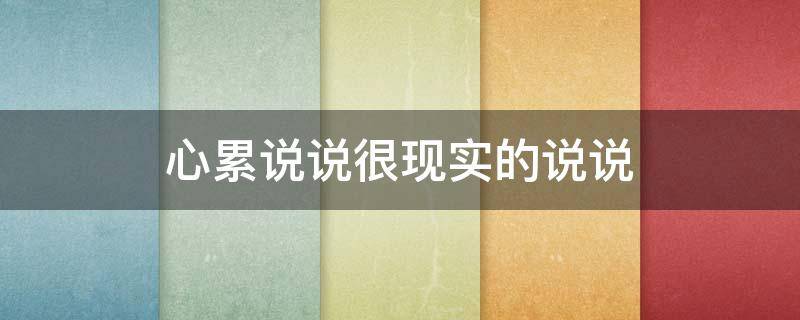 心累说说很现实的说说（心累现实说说心情短语）