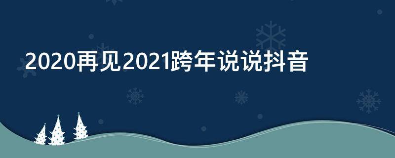 2020再见2021跨年说说抖音（再见了跨年的段子）