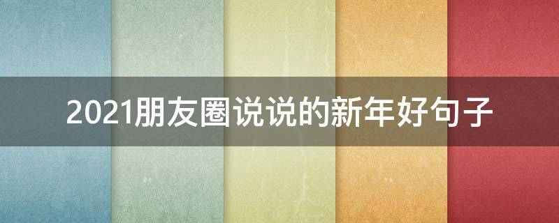 2021朋友圈说说的新年好句子 2021朋友圈说说的新年好句子图片