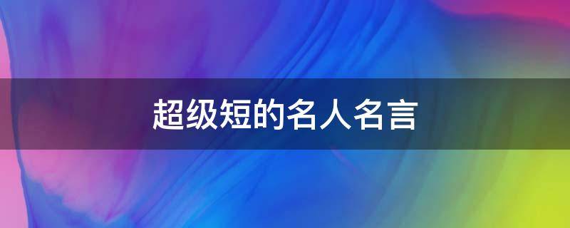 超级短的名人名言 超短的名人名言大全