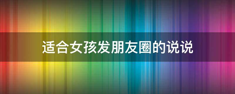 适合女孩发朋友圈的说说（适合女孩发朋友圈的说说搞笑）