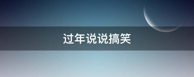 过年说说搞笑 过年说说搞笑句子