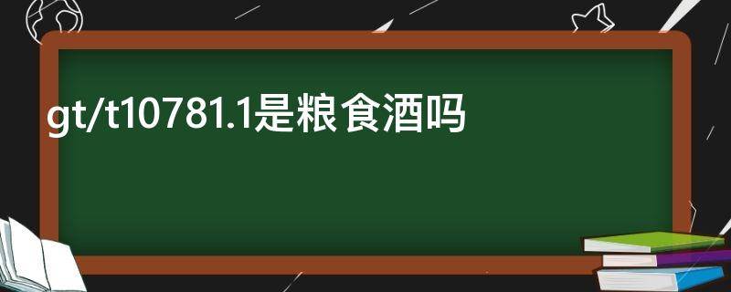 gt/t10781.1是粮食酒吗