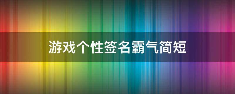 游戏个性签名霸气简短（游戏个性签名霸气简短女）
