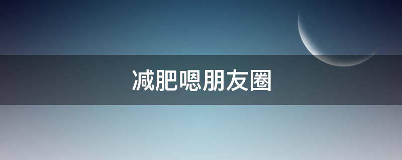 减肥嗯朋友圈 减肥朋友圈语句