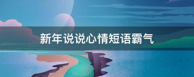 新年说说心情短语霸气 新年说说心情短语霸气短句