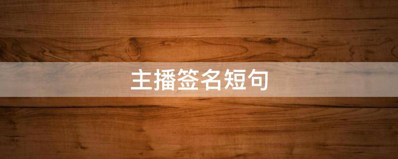 主播签名短句（主播签名短句霸气）