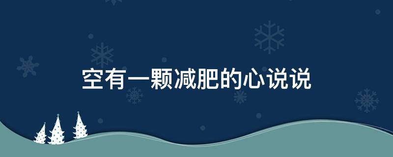 空有一颗减肥的心说说（空有一颗减肥的心是什么意思）
