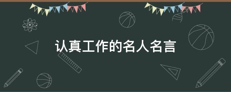认真工作的名人名言 认真工作的名人名言短句
