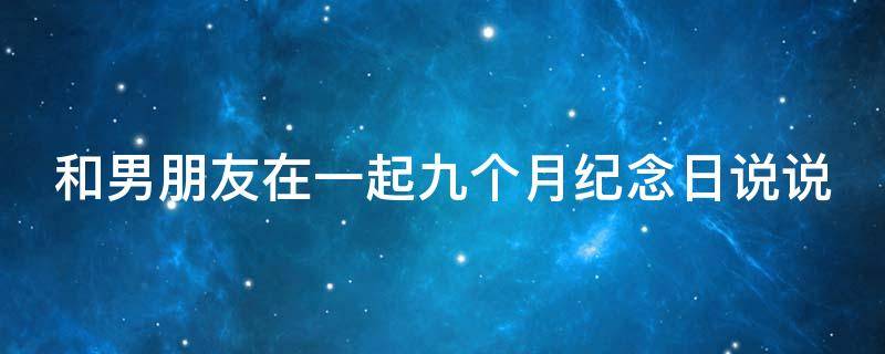 和男朋友在一起九个月纪念日说说 和男朋友在一起九个月的说说