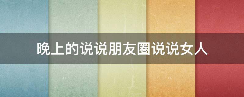 晚上的说说朋友圈说说女人（晚上朋友圈说说女生霸气短句）