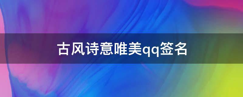 古风诗意唯美qq签名（古风唯美诗意个性签名）
