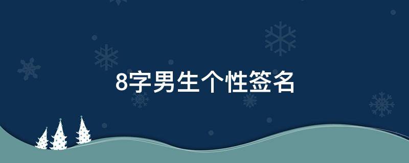 8字男生个性签名（个性签名简短气质8个字男生用的）