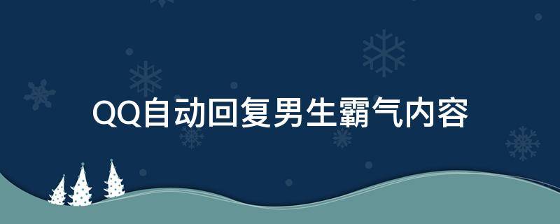 QQ自动回复男生霸气内容（qq自动回复男生霸气内容大全）