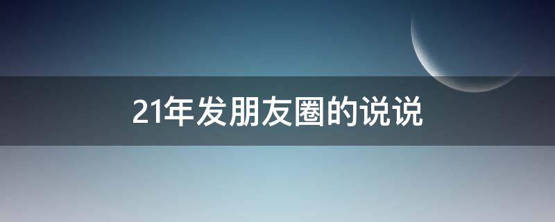 21年发朋友圈的说说 21年朋友圈句子