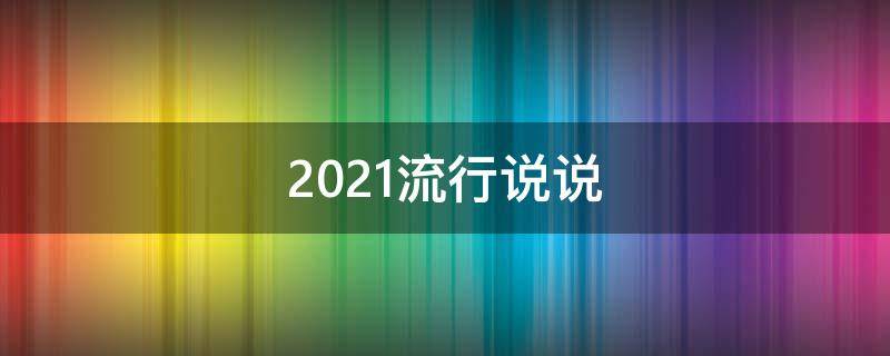 2021流行说说（2021很流行的说说最潮语句）