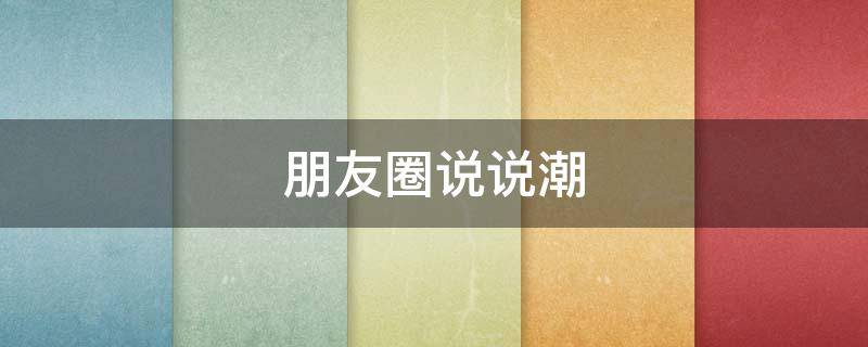 朋友圈说说潮（朋友圈说说潮湿的句子）